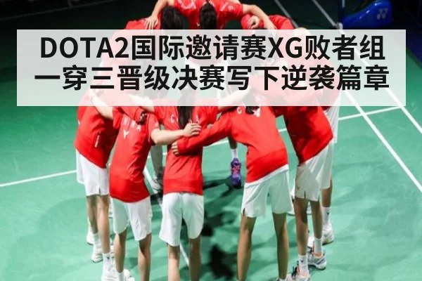 DOTA2国际邀请赛XG败者组一穿三晋级决赛写下逆袭篇章