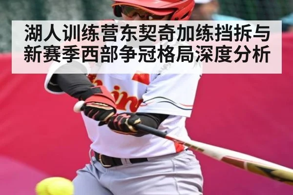 湖人训练营东契奇加练挡拆与新赛季西部争冠格局深度分析